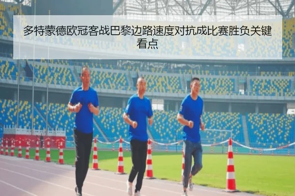 多特蒙德欧冠客战巴黎边路速度对抗成比赛胜负关键看点