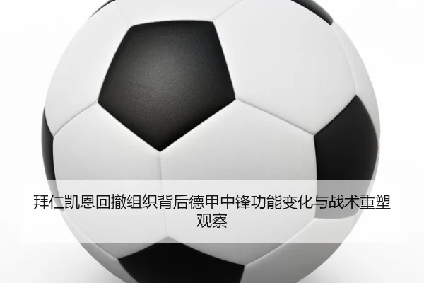 拜仁凯恩回撤组织背后德甲中锋功能变化与战术重塑观察
