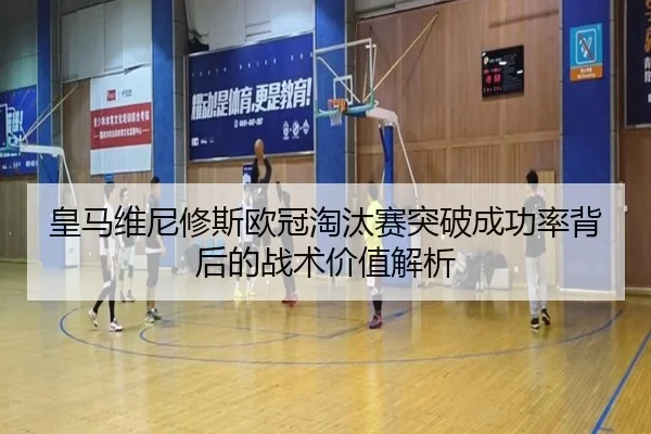 皇马维尼修斯欧冠淘汰赛突破成功率背后的战术价值解析