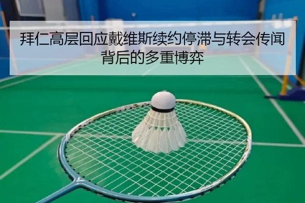 拜仁高层回应戴维斯续约停滞与转会传闻背后的多重博弈