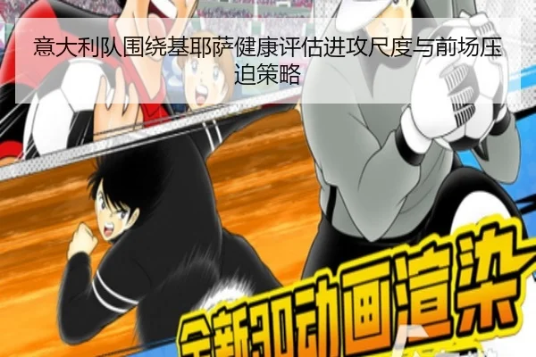 意大利队围绕基耶萨健康评估进攻尺度与前场压迫策略
