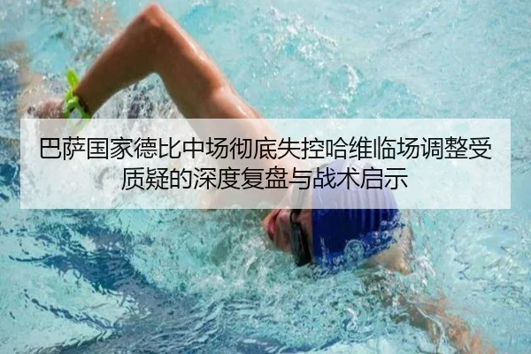 巴萨国家德比中场彻底失控哈维临场调整受质疑的深度复盘与战术启示