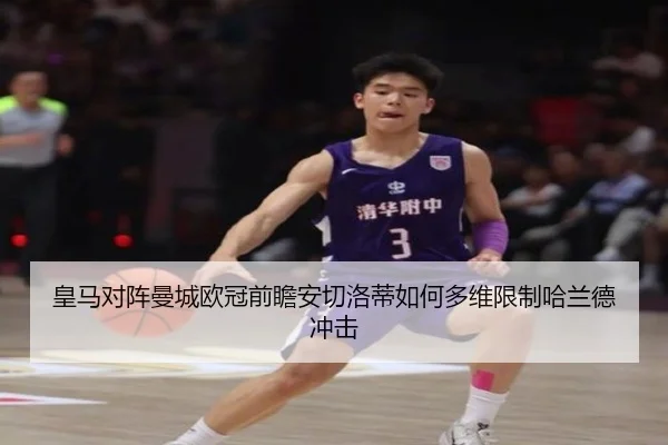 皇马对阵曼城欧冠前瞻安切洛蒂如何多维限制哈兰德冲击