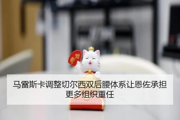 马雷斯卡调整切尔西双后腰体系让恩佐承担更多组织重任