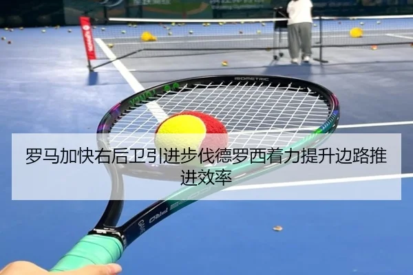 罗马加快右后卫引进步伐德罗西着力提升边路推进效率